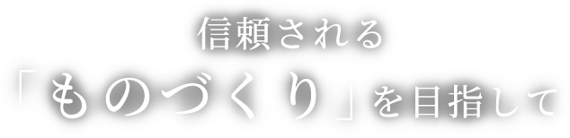 信頼される「ものづくり」を目指して